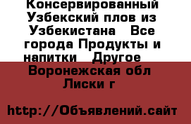 Консервированный Узбекский плов из Узбекистана - Все города Продукты и напитки » Другое   . Воронежская обл.,Лиски г.